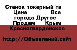 Станок токарный тв-4 › Цена ­ 53 000 - Все города Другое » Продам   . Крым,Красногвардейское